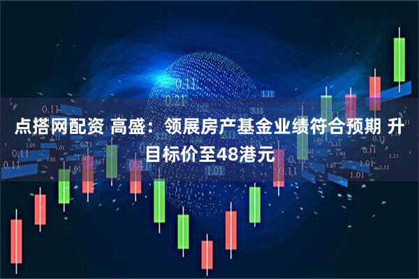 点搭网配资 高盛：领展房产基金业绩符合预期 升目标价至48港元