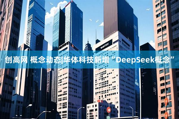 创高网 概念动态|华体科技新增“DeepSeek概念”
