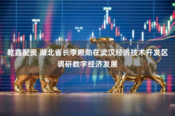 乾鑫配资 湖北省长李殿勋在武汉经济技术开发区调研数字经济发展