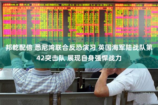 邦乾配倍 悉尼湾联合反恐演习 英国海军陆战队第42突击队 展现自身强悍战力
