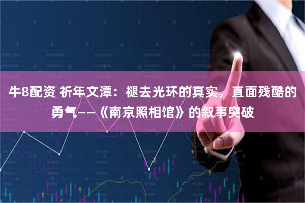 牛8配资 祈年文潭：褪去光环的真实，直面残酷的勇气——《南京照相馆》的叙事突破