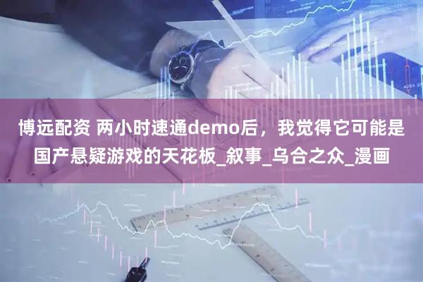 博远配资 两小时速通demo后，我觉得它可能是国产悬疑游戏的天花板_叙事_乌合之众_漫画