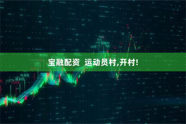 宝融配资  运动员村,开村!