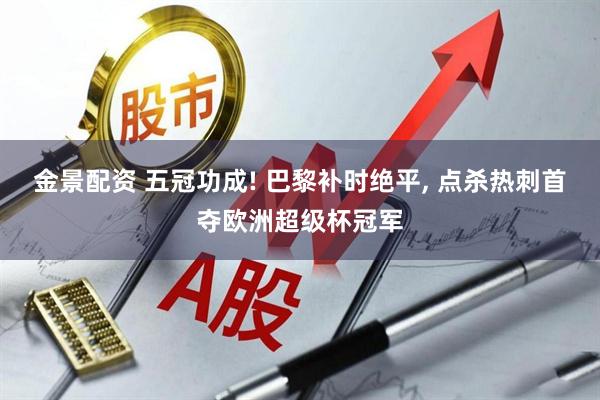 金景配资 五冠功成! 巴黎补时绝平, 点杀热刺首夺欧洲超级杯冠军