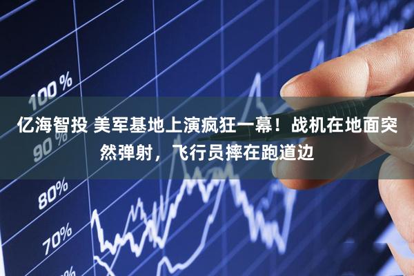 亿海智投 美军基地上演疯狂一幕！战机在地面突然弹射，飞行员摔在跑道边