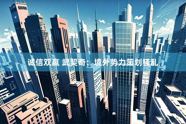 诚信双赢 武契奇：境外势力策划骚乱