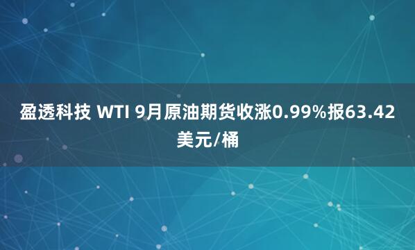 盈透科技 WTI 9月原油期货收涨0.99%报63.42美元/桶