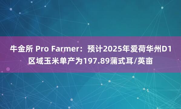 牛金所 Pro Farmer：预计2025年爱荷华州D1区域玉米单产为197.89蒲式耳/英亩