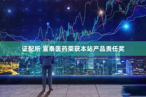 证配所 宣泰医药荣获本站产品责任奖