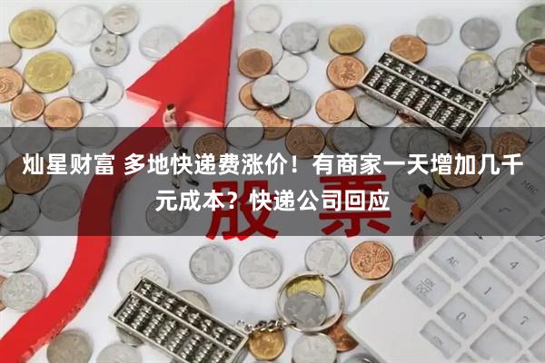 灿星财富 多地快递费涨价！有商家一天增加几千元成本？快递公司回应