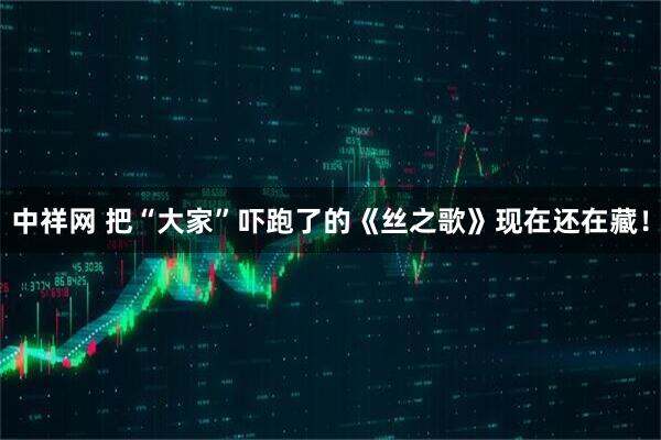 中祥网 把“大家”吓跑了的《丝之歌》现在还在藏！