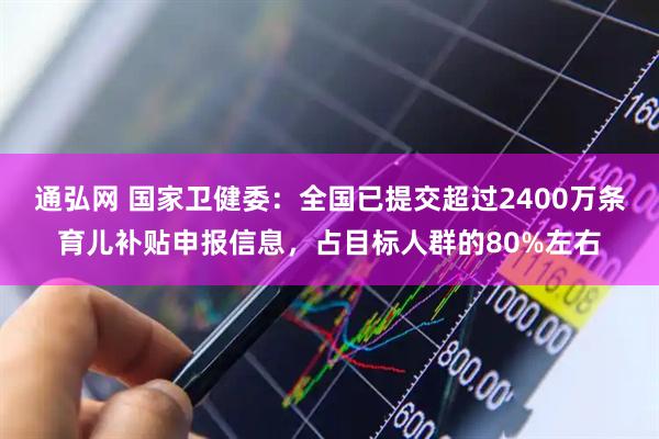 通弘网 国家卫健委：全国已提交超过2400万条育儿补贴申报信息，占目标人群的80%左右
