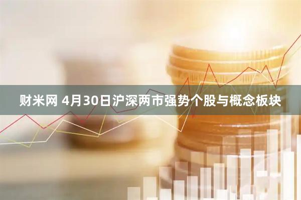 财米网 4月30日沪深两市强势个股与概念板块