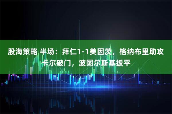 股海策略 半场:拜仁1-1美因茨,格纳布里助攻卡尔破门,波图尔斯基扳平